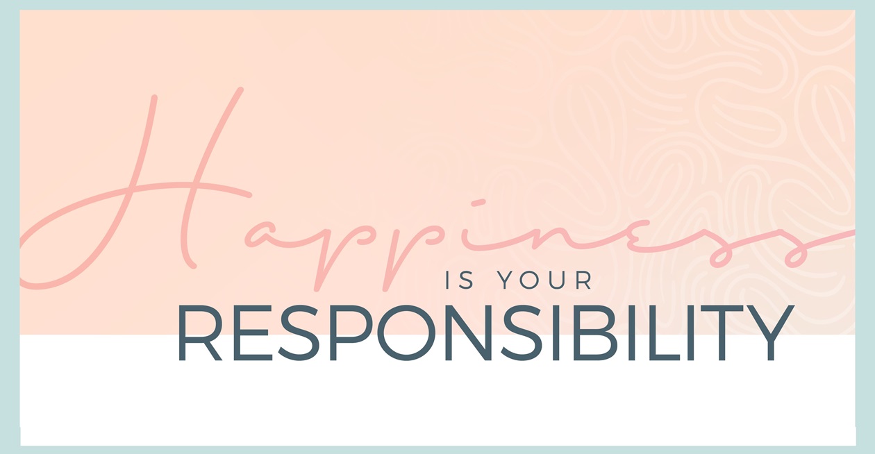 Your Happiness Is Nobody’s Responsibility